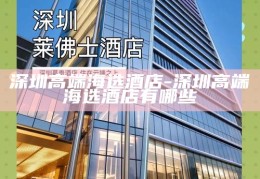 深圳高端海选酒店，尽享奢华与品质的住宿选择