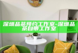 深圳品茶预约，尊享自带工作室的茶艺体验