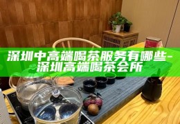 深圳2023新茶嫩茶品鉴指南