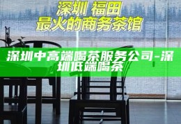 福田喝茶的地方推荐，福田区茶韵悠长，推荐几处品茗好去处