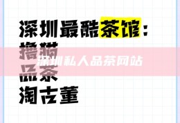 深圳私人品茶网站，深圳私人品茶文化体验网站
