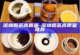 深圳高质量茶饮推荐，品味城市韵味