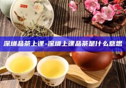 深圳品茶上课-深圳上课品茶的隐含意义通常指的是在深圳地区，一些人通过品茶的社交活动，进行一些不正当的性交易或性服务。这种行为不仅违反了社会道德和法律法规，也容易引发各种健康和安全障碍。所以，我们应该坚决反对和抵制这种行为，在此之时加强相关法律法规的宣传和执行，维护社会的健康和稳定。