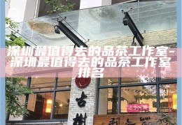 深圳品茶工作室排行榜，探索城市中的茶香之旅