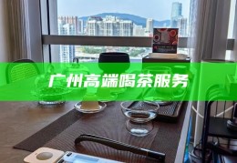 广州天河品茶QQ，广州天河品茶文化体验，QQ交流的茶艺之旅