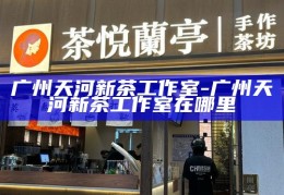 揭秘广州天河新茶工作室，位置与特色一览