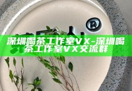 深圳茶室学习新风尚，微信平台上的‘喝茶上课’文化探索