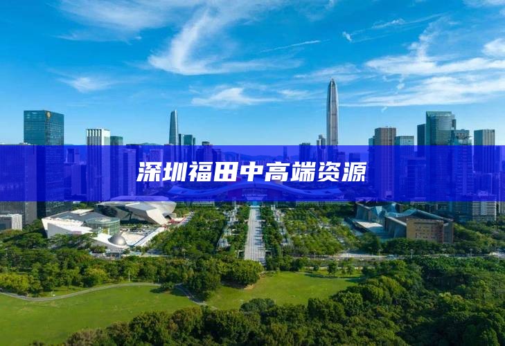 深圳福田中高端资源