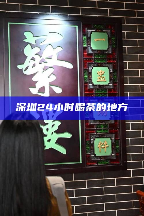 深圳24小时喝茶的地方