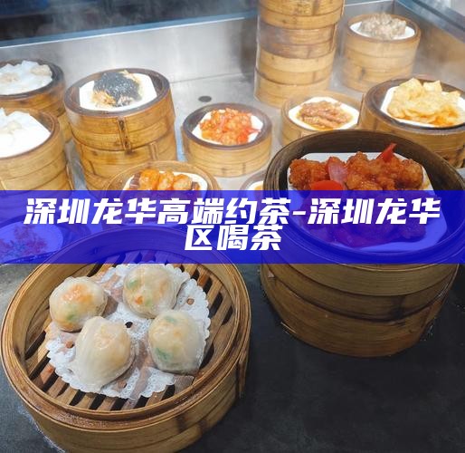深圳龙华高端约茶-深圳龙华区喝茶