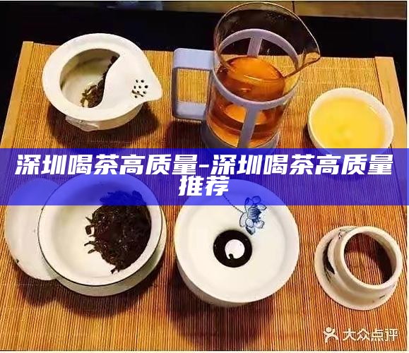 深圳喝茶高质量-深圳喝茶高质量推荐