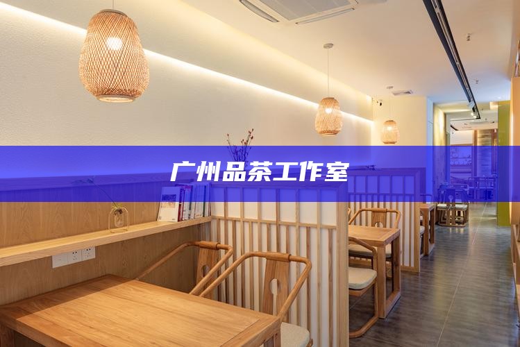 广州品茶工作室