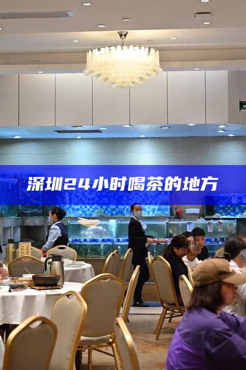 深圳24小时喝茶的地方