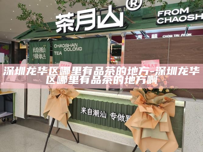 深圳龙华高端约茶-深圳龙华喝茶你懂