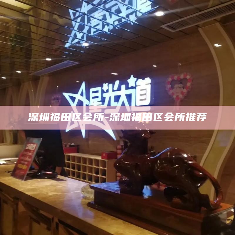 深圳高端娱乐场所-深圳高端娱乐场所有哪些