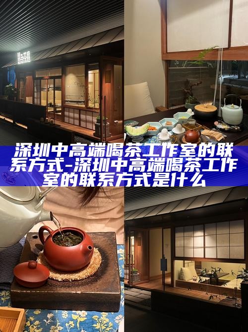 深圳中高端喝茶工作室的联系方式-深圳中高端喝茶工作室的联系方式是什么