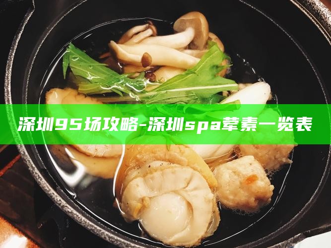 深圳95场攻略-深圳spa荤素一览表