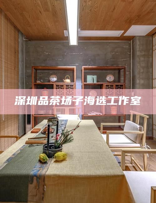 深圳品茶场子海选工作室
