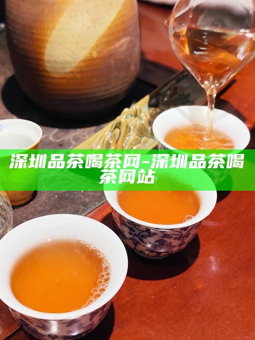 深圳品茶喝茶不限次的联系方式
