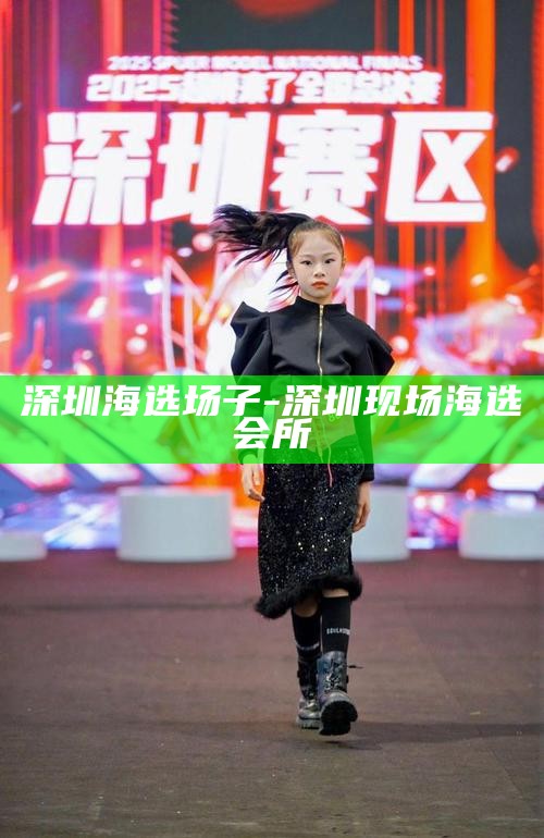 深圳海选场子-深圳现场海选会所