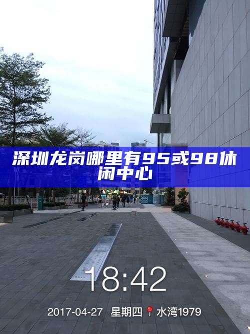 深圳龙岗哪里有95或98休闲中心