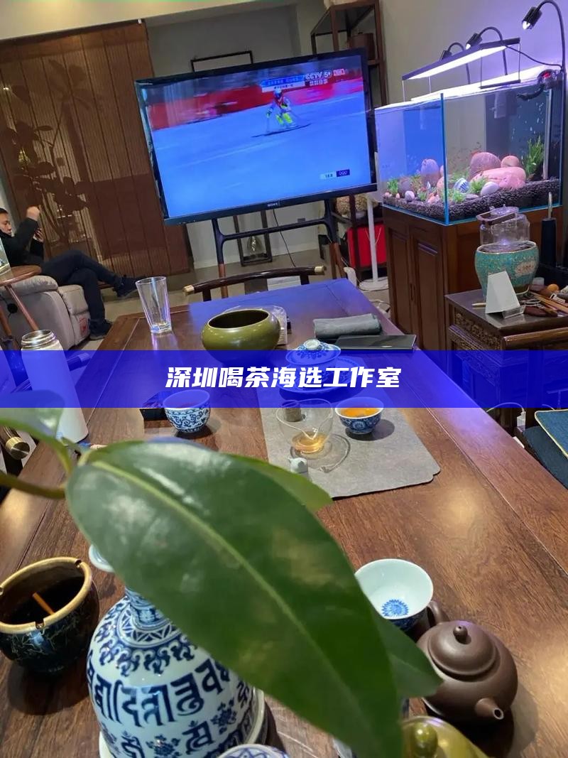 深圳喝茶海选工作室