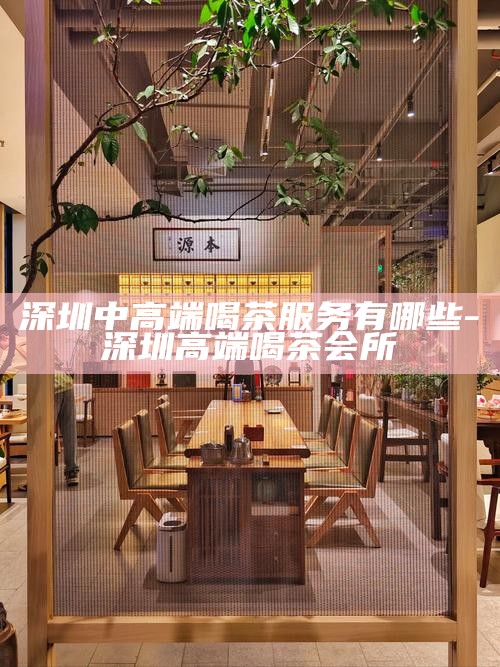 深圳品茶最值得体验的工作室-深圳品茶最值得体验的工作室有哪些