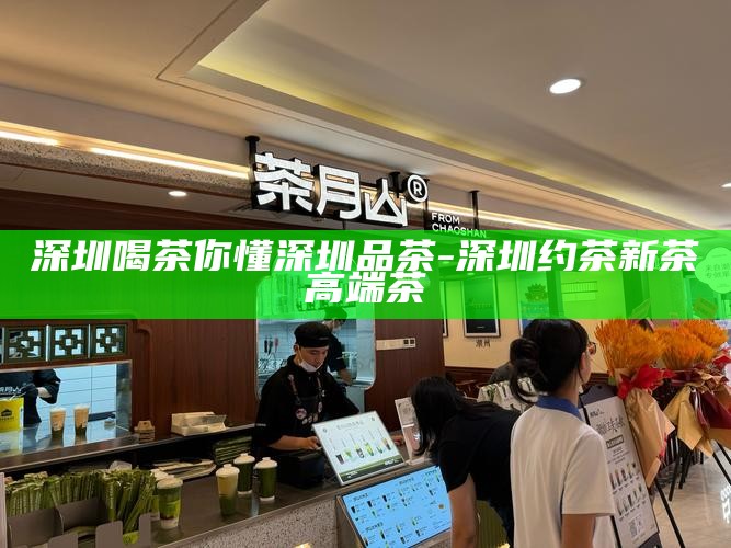 深圳品茶靠谱安排-深圳品茶全城安排