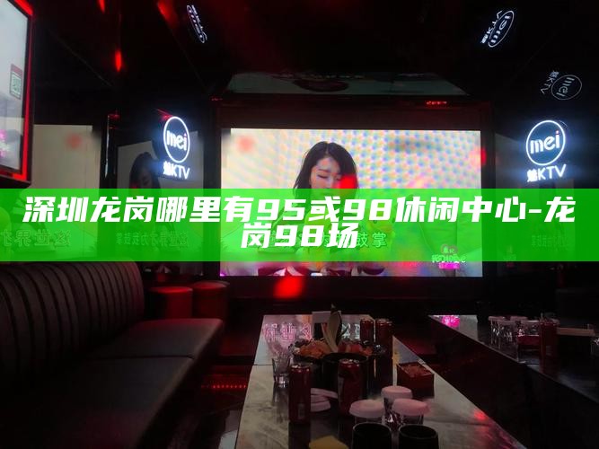 深圳龙岗哪里有95或98休闲中心-龙岗98场