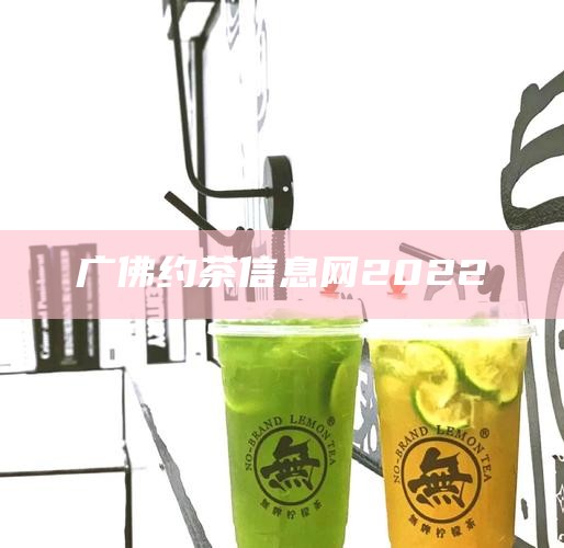 广佛约茶信息网2022